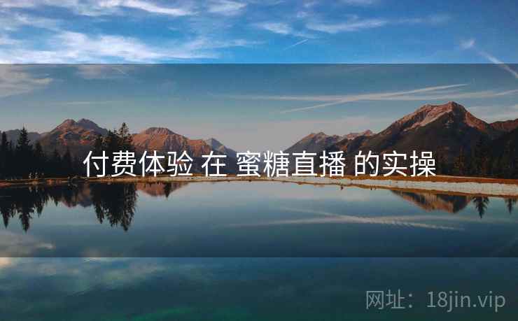 付费体验 在 蜜糖直播 的实操 付费体验 在 蜜糖直播 的实操
