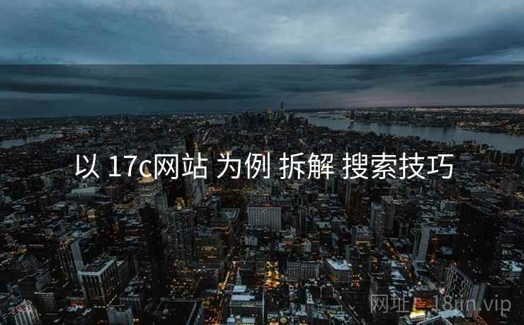 以 17c网站 为例 拆解 搜索技巧 以 17c网站 为例 拆解 搜索技巧