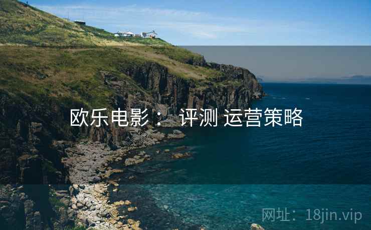 欧乐电影 : 评测 运营策略 欧乐电影 : 评测 运营策略