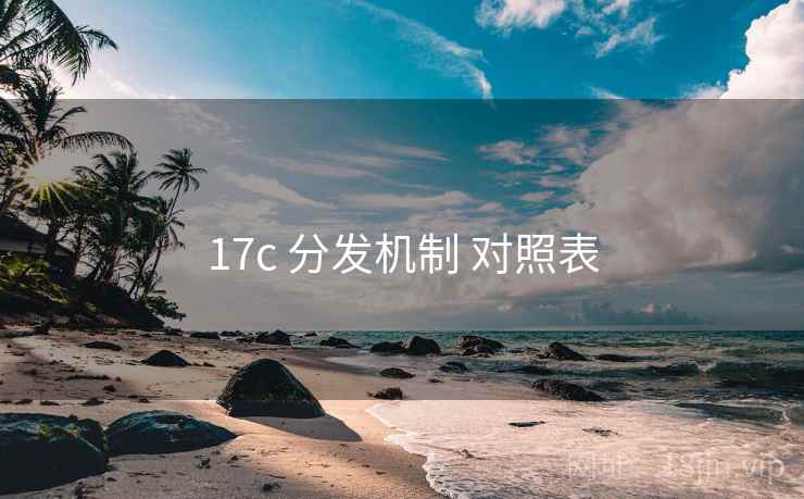 17c 分发机制 对照表 17c 分发机制 对照表