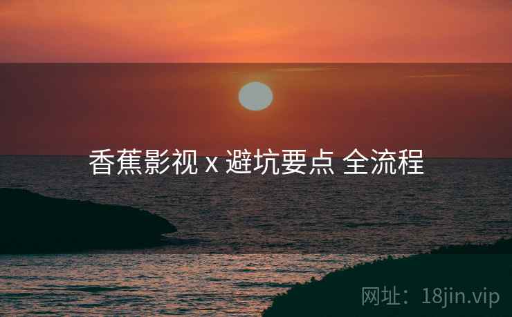 香蕉影视 x 避坑要点 全流程